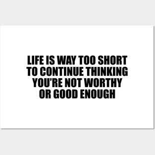 Life is way too short to continue thinking you’re not worthy or good enough Posters and Art